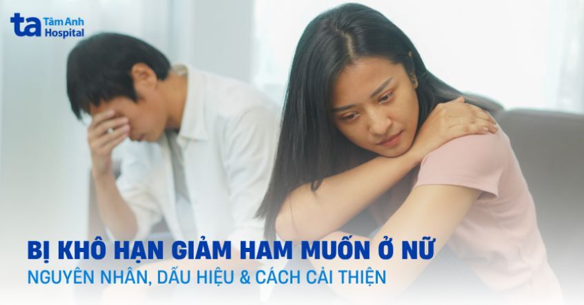 Bị khô hạn giảm ham muốn ở nữ: Nguyên nhân, dấu hiệu, cải thiện