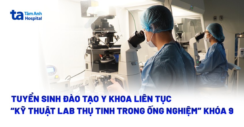 Tuyển sinh đào tạo y khoa liên tục “Kỹ thuật Lab thụ tinh trong ống nghiệm” khóa 9