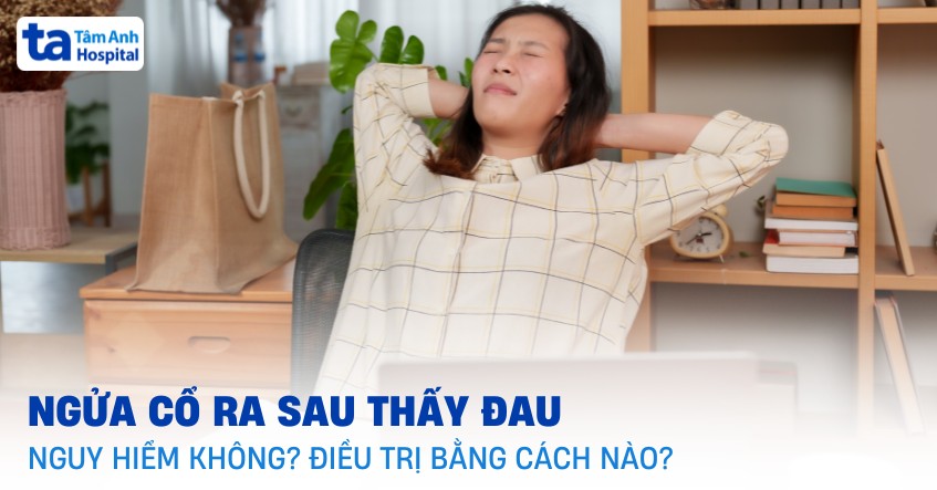 Ngửa cổ ra sau thấy đau là tình trạng gì? Nguyên nhân và cách xử lý