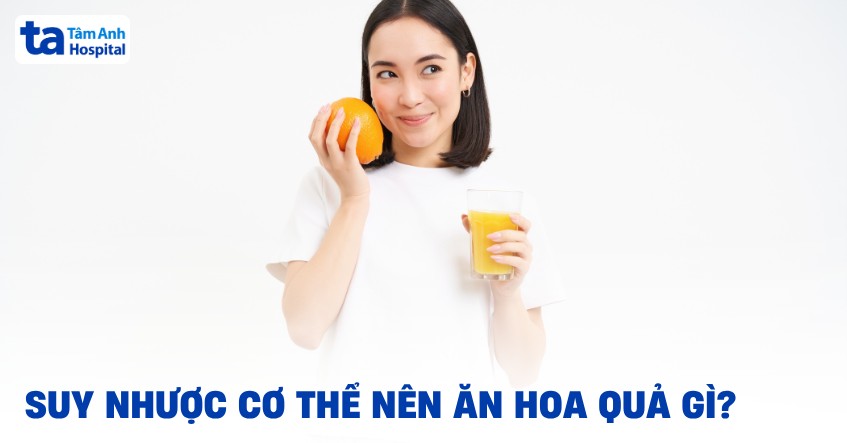 Suy nhược cơ thể nên ăn hoa quả gì? 11 loại trái cây cần tham khảo