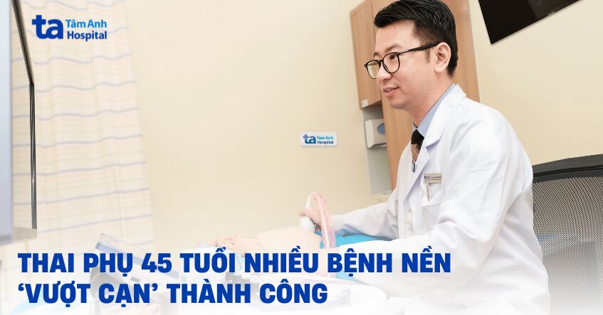 thai phụ 45 tuổi nhiều bệnh nền vượt cạn thành công