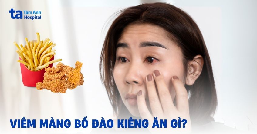 Viêm màng bồ đào kiêng ăn gì và nên ăn gì giúp nhanh hồi phục?