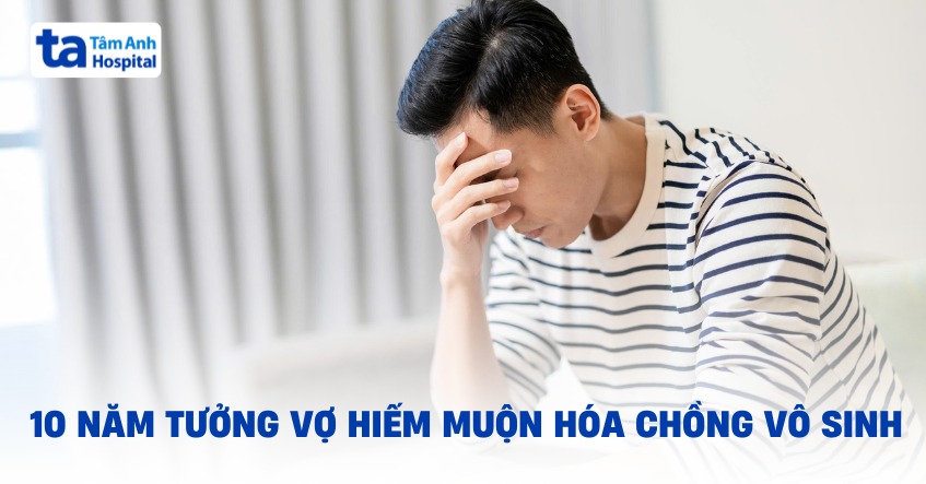 10 năm tưởng vợ hiếm muộn hóa chồng vô sinh