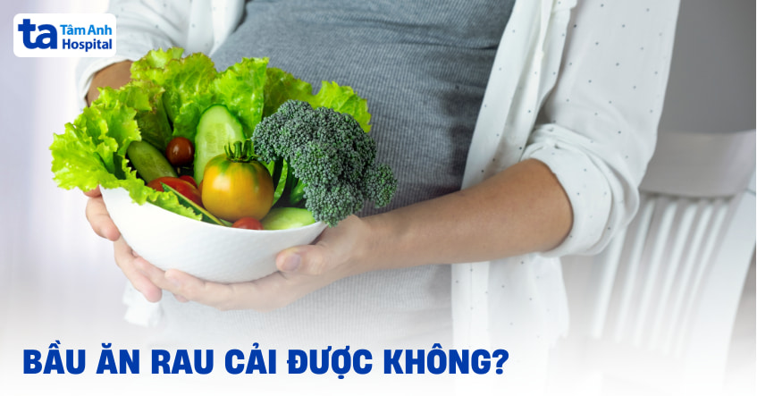 Bầu ăn rau cải được không? Chuyên gia sản khoa giải đáp