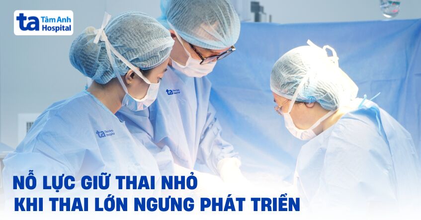 Nỗ lực giữ thai nhỏ khi thai lớn ngưng phát triển