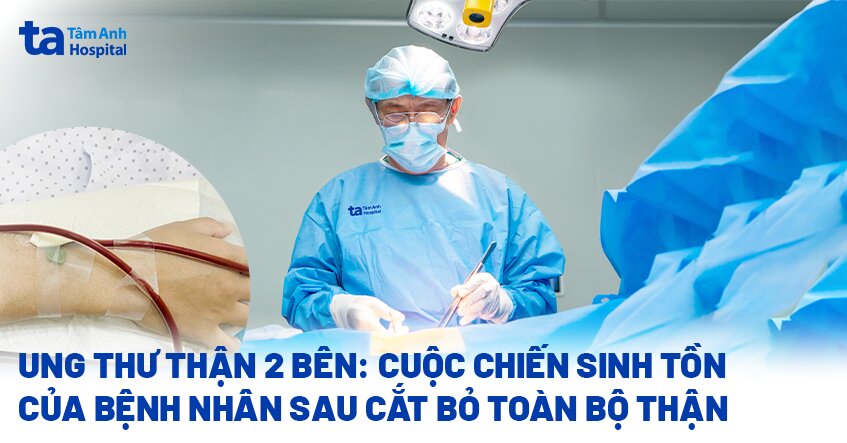Ung thư thận 2 bên: Cuộc chiến sinh tồn của bệnh nhân sau cắt bỏ toàn bộ thận