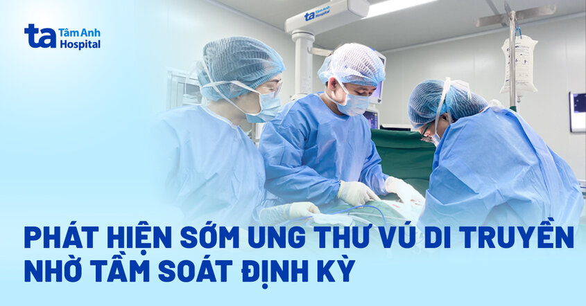 Phát hiện sớm ung thư vú di truyền nhờ tầm soát định kỳ