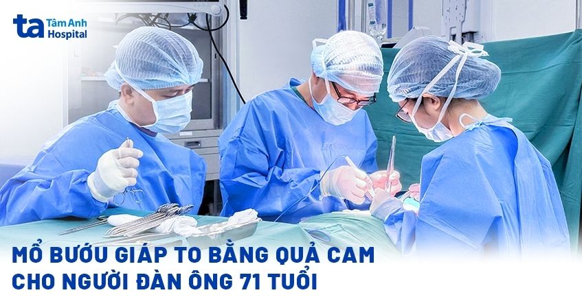 Mổ bướu giáp to bằng quả cam cho người đàn ông 71 tuổi