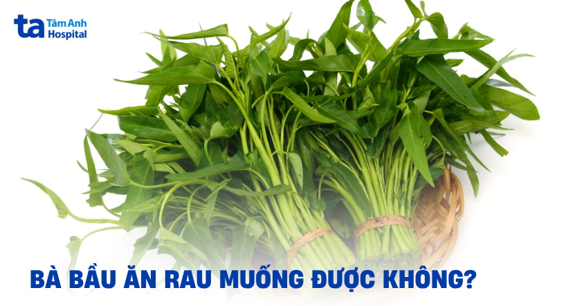 Bà bầu ăn rau muống được không và có ảnh hưởng thai nhi?