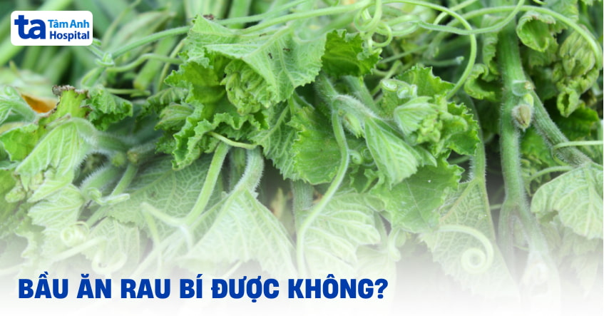 Bầu ăn rau bí được không? Ăn bao nhiêu là hợp lý mỗi tuần?