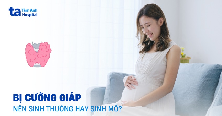 Bị cường giáp nên sinh thường hay sinh mổ? Sản phụ nên chọn gì?