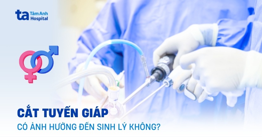 Cắt tuyến giáp có ảnh hưởng đến sinh lý không?