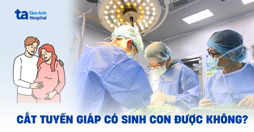 Cắt tuyến giáp có sinh con được không?