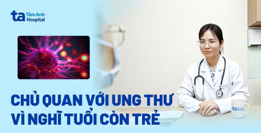 chủ quan với ung thư vì nghĩ tuổi còn trẻ.