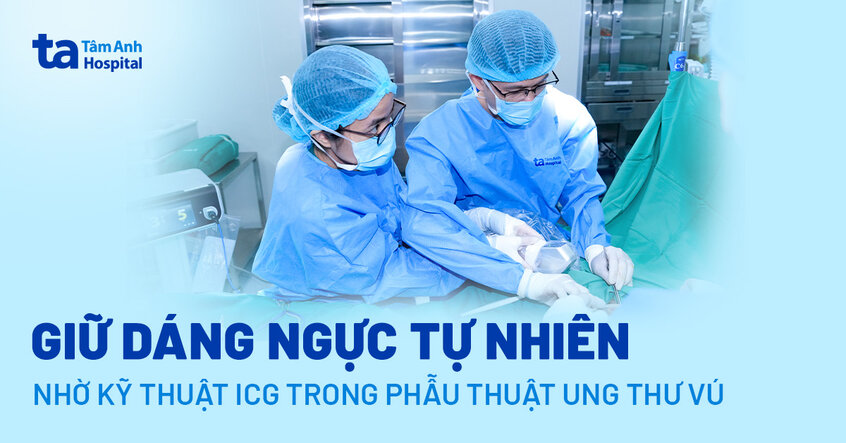 Giữ dáng ngực tự nhiên trong nhờ kỹ thuật ICG trong phẫu thuật ung thư vú