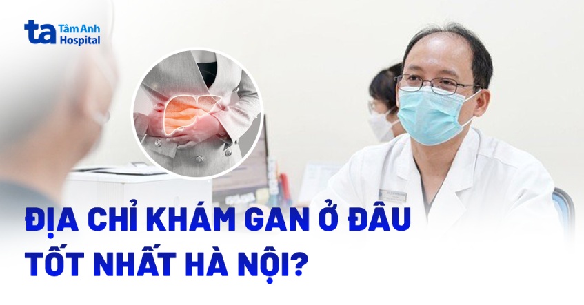 Địa chỉ khám gan ở đâu tốt nhất Hà Nội?