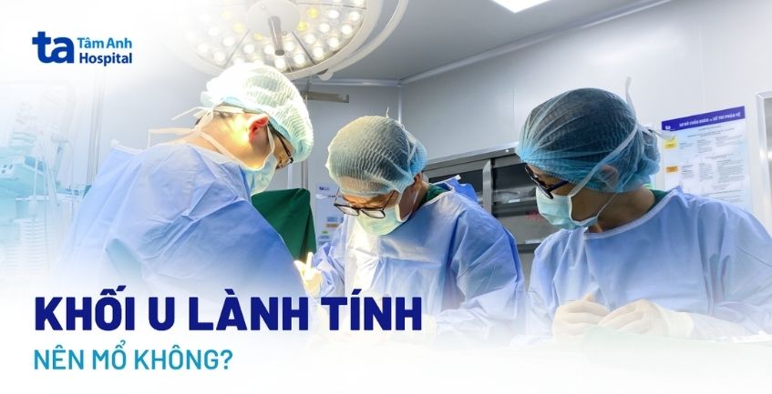 Khối u lành tính có nên mổ không? Khi nào cần phải phẫu thuật?