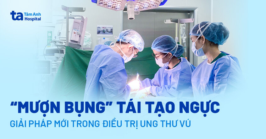 “Mượn bụng” tái tạo ngực – giải pháp mới trong điều trị ung thư vú
