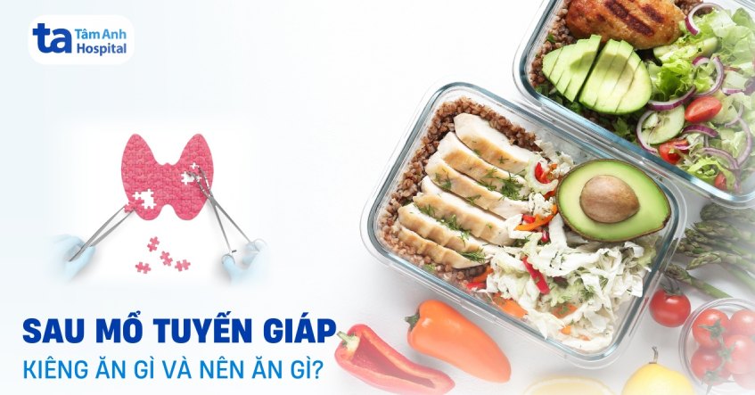 Sau mổ tuyến giáp kiêng ăn gì​ và nên ăn gì tốt cho sức khỏe?