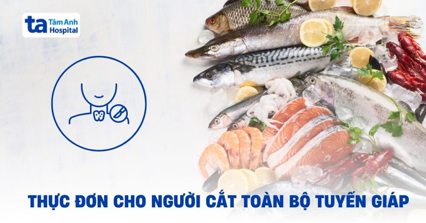 Đồ ăn nên có trong thực đơn cho người cắt toàn bộ tuyến giáp