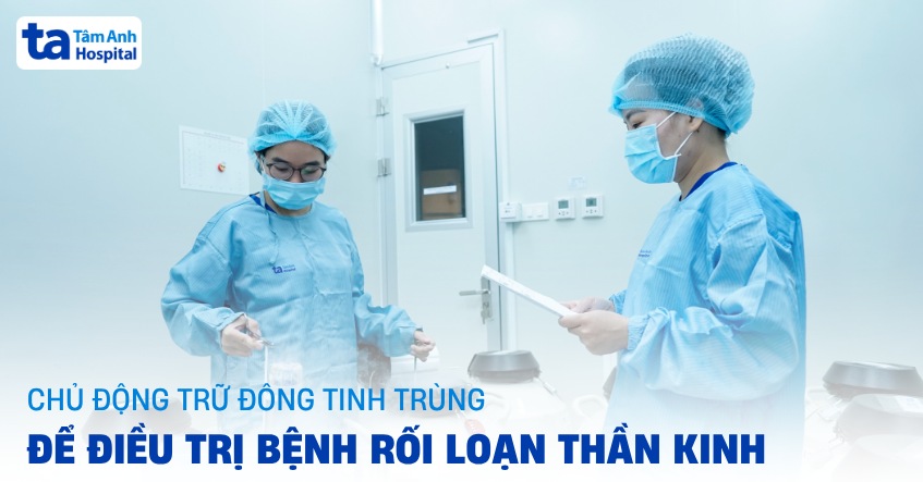 Trữ tinh trùng sau phát hiện bệnh rối loạn thần kinh