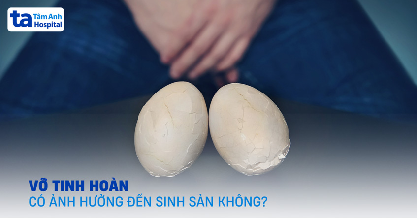 Vỡ tinh hoàn có ảnh hưởng đến sinh sản hay vô sinh không?