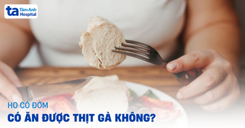 Ho có đờm có ăn được thịt gà không? Cần lưu ý gì về chế độ ăn?