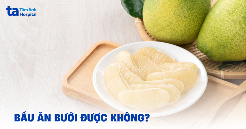 Có bầu ăn bưởi được không và có tốt cho thai nhi không?