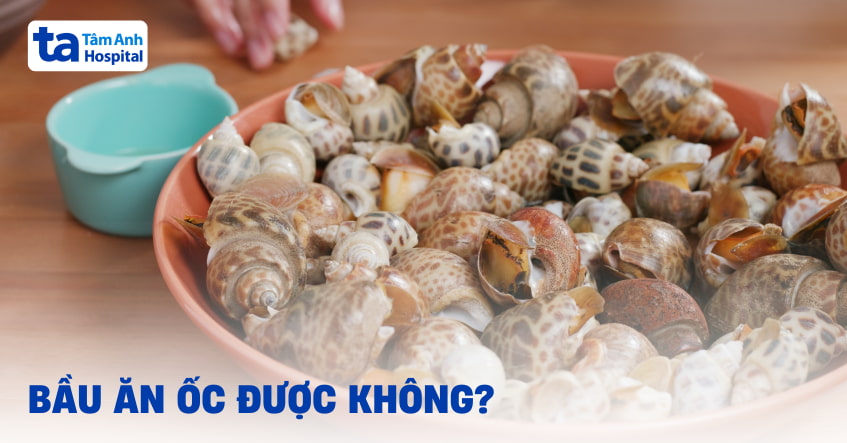 Khi mang bầu ăn ốc được không?