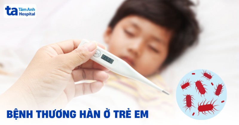 Bệnh thương hàn ở trẻ em​ và những điều cha mẹ cần biết