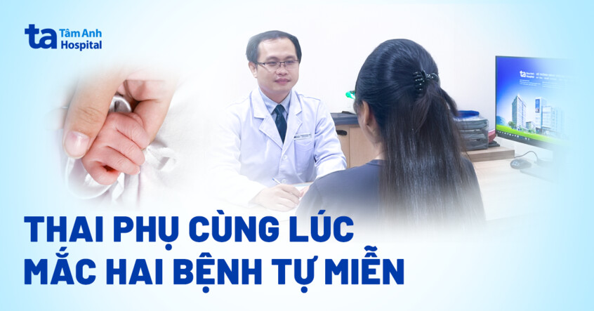 Thai phụ cùng lúc mắc hai bệnh tự miễn