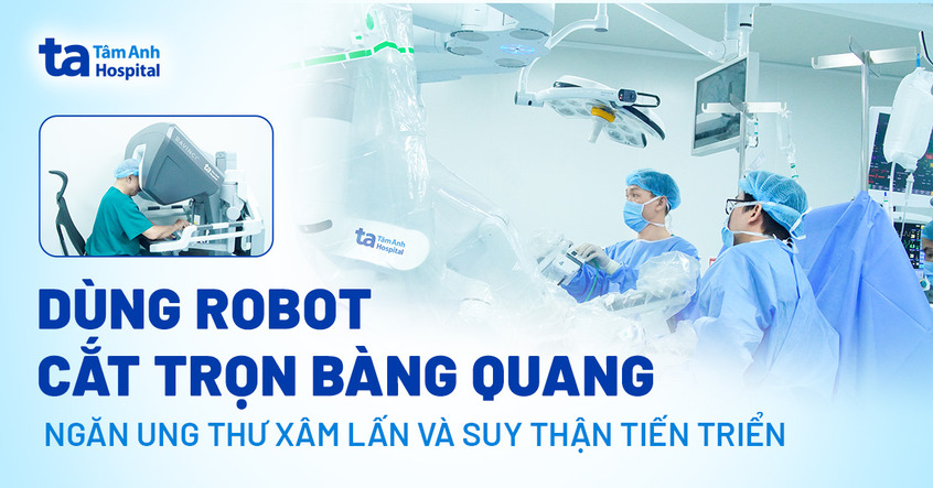 Dùng robot cắt trọn bàng quang, ngăn ung thư xâm lấn và suy thận tiến triển