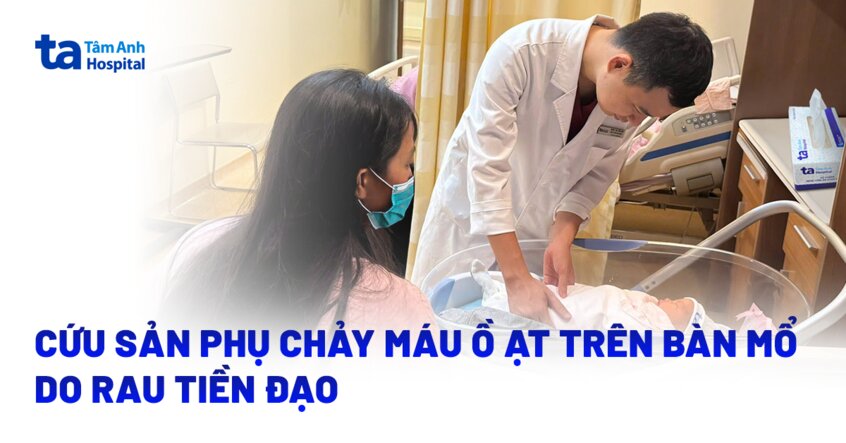Cứu sản phụ chảy máu ồ ạt trên bàn mổ do rau tiền đạo