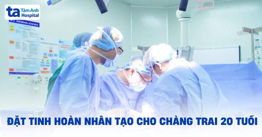 Đặt tinh hoàn nhân tạo cho chàng trai 20 tuổi