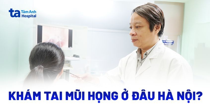 Khám tai mũi họng ở đâu Hà Nội uy tín, chất lượng?