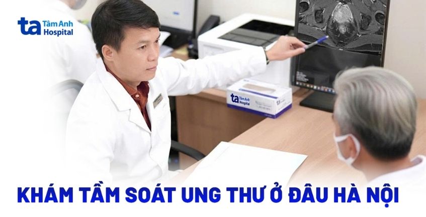 Nên khám tầm soát ung thư ở đâu Hà Nội? Bệnh viện nào tốt?
