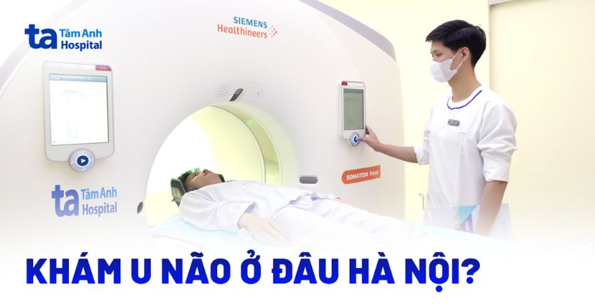 Khám u não ở đâu Hà Nội là tốt nhất?