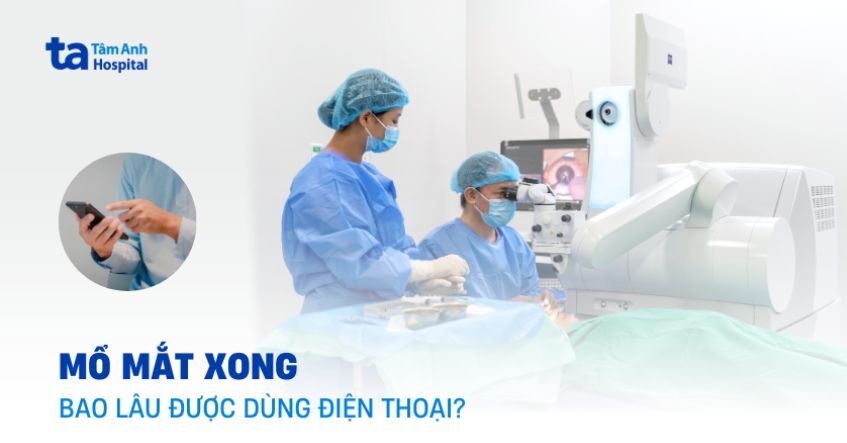 Mổ mắt xong bao lâu thì được dùng điện thoại và cần lưu ý gì?