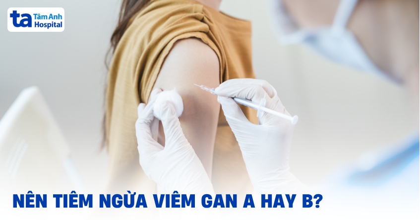 Nên tiêm ngừa viêm gan A hay B? Chọn giải pháp nào?