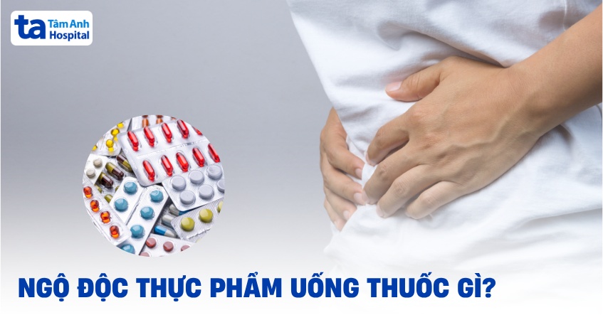 Người bị ngộ độc thực phẩm uống thuốc gì?