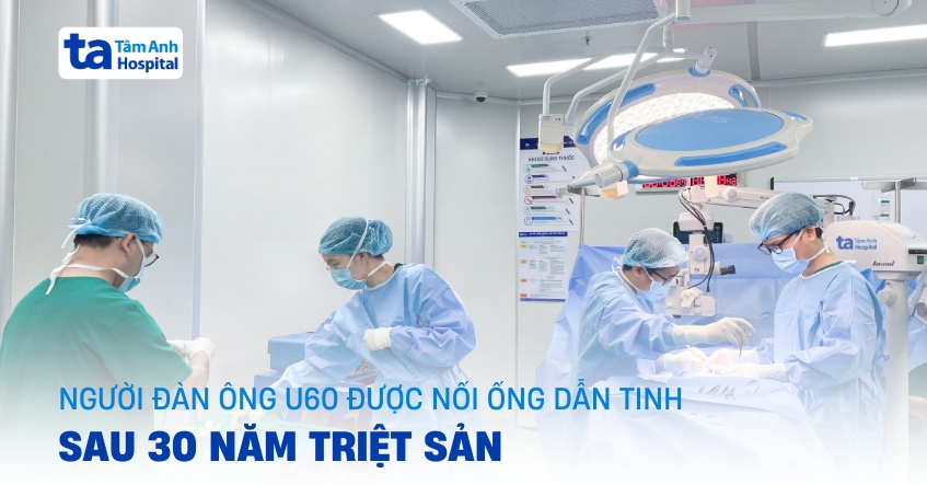 Người đàn ông U60 được nối ống dẫn tinh sau 30 năm triệt sản