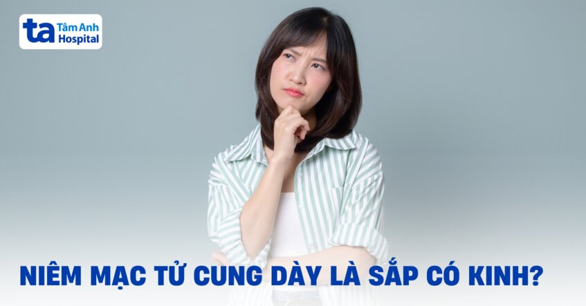 Niêm mạc tử cung dày là sắp có kinh? [Góc giải đáp]