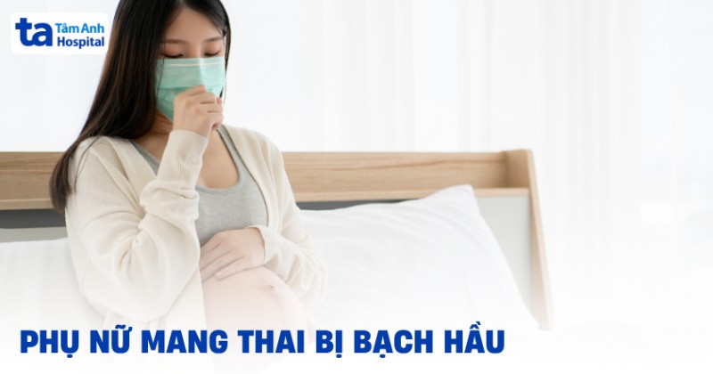 Phụ nữ mang thai bị bạch hầu có sao không?