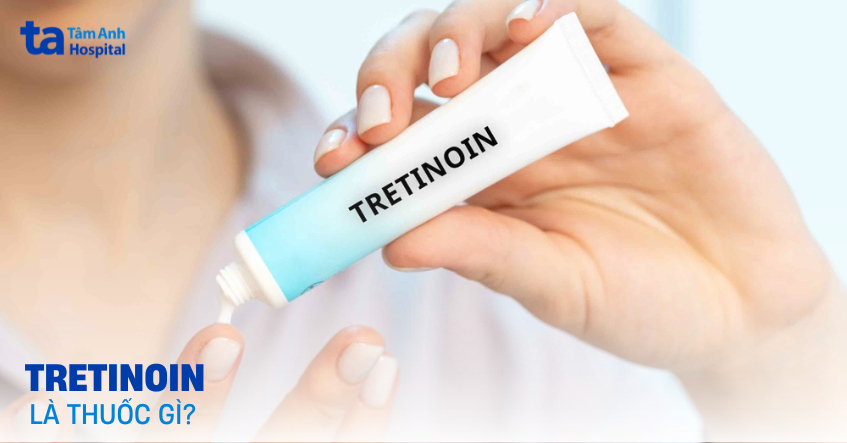 Tretinoin: Tác dụng trong trị mụn, thâm và lão hóa da mặt