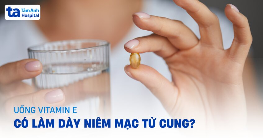 Uống Vitamin E có làm dày niêm mạc tử cung không?