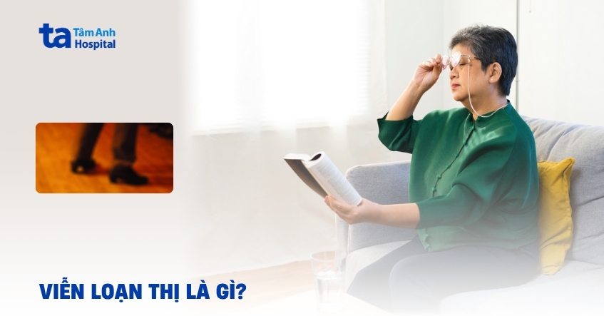 Viễn loạn thị là gì? Đâu là hướng điều trị phù hợp?