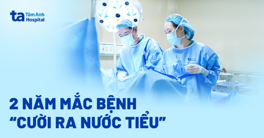 2 năm mắc bệnh “cười ra nước tiểu”