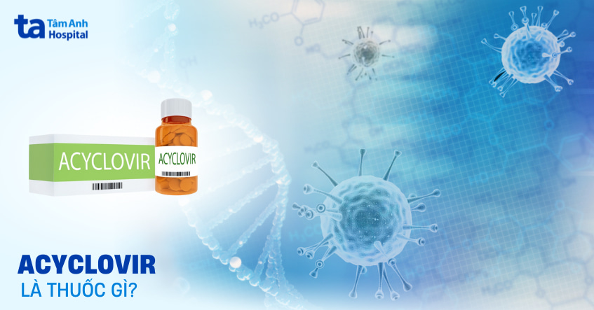 Thuốc Acyclovir: Liều dùng, công dụng và chỉ định