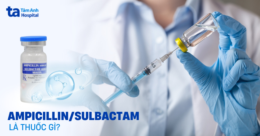 Ampicillin/sulbactam: Kháng sinh bán tổng hợp có phổ tác dụng rộng