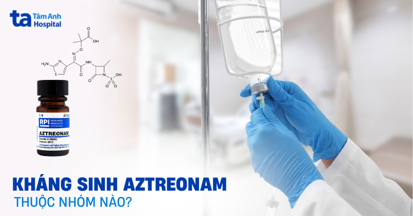 Kháng sinh Aztreonam thuộc nhóm nào? Công dụng và cách dùng